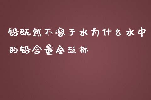 铅既然不溶于水为什么水中的铅含量会超标_https://wap.lcpcjs.com_股港行情_第1张