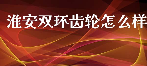 淮安双环齿轮怎么样_https://wap.lcpcjs.com_股港行情_第1张