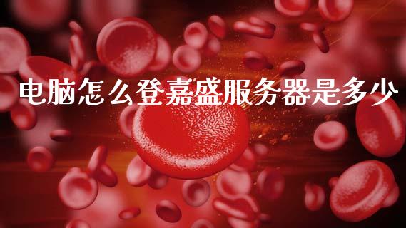 电脑怎么登嘉盛服务器是多少_https://wap.lcpcjs.com_全球经济_第1张