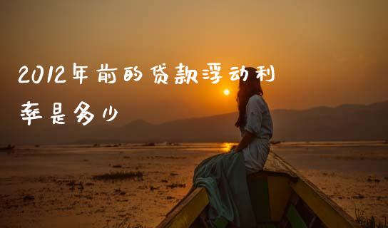 2012年前的贷款浮动利率是多少_https://wap.lcpcjs.com_外汇市场_第1张