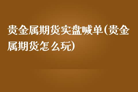 贵金属期货实盘喊单(贵金属期货怎么玩)_https://wap.lcpcjs.com_外汇市场_第1张