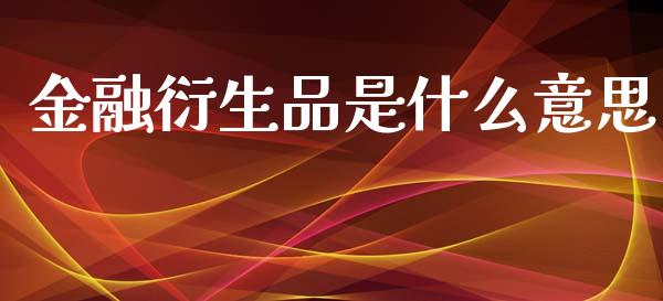 金融衍生品是什么意思_https://wap.lcpcjs.com_全球经济_第1张