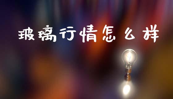 玻璃行情怎么样_股港行情_第1张_全球经济_美股行情_外汇市场_股港行情 玻璃行情怎么样_https://wap.lcpcjs.com_股港行情_第1张