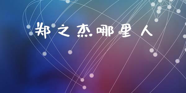 郑之杰哪里人_https://wap.lcpcjs.com_股港行情_第1张