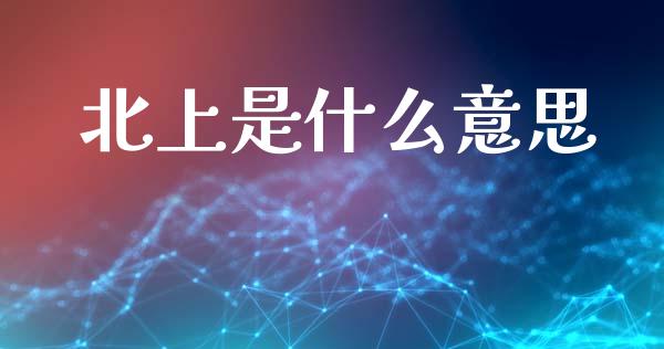 北上是什么意思_https://wap.lcpcjs.com_美股行情_第1张