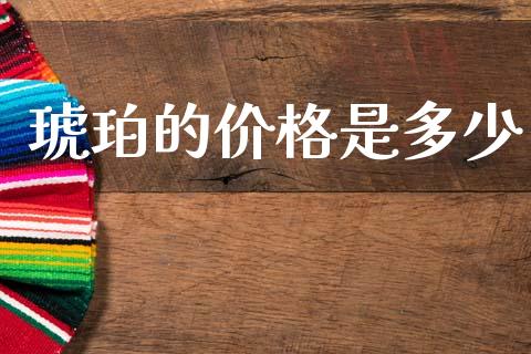 琥珀的价格是多少_https://wap.lcpcjs.com_全球经济_第1张