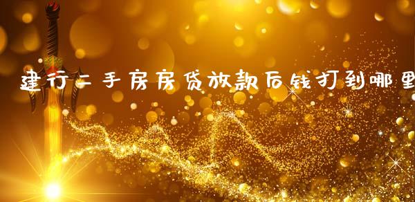 建行二手房房贷放款后钱打到哪里_https://wap.lcpcjs.com_全球经济_第1张