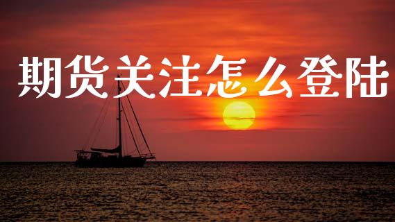 期货关注怎么登陆_https://wap.lcpcjs.com_美股行情_第1张