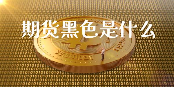 期货黑色是什么_https://wap.lcpcjs.com_美股行情_第1张