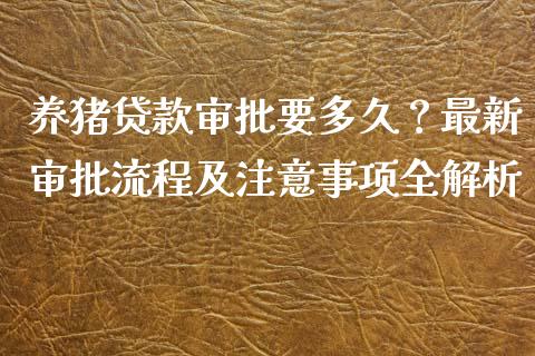 养猪贷款审批要多久?最新审批流程及注意事项全解析_美股行情_第1张_全球经济_美股行情_外汇市场_股港行情 养猪贷款审批要多久?最新审批流程及注意事项全解析_https://wap.lcpcjs.com_美股行情_第1张