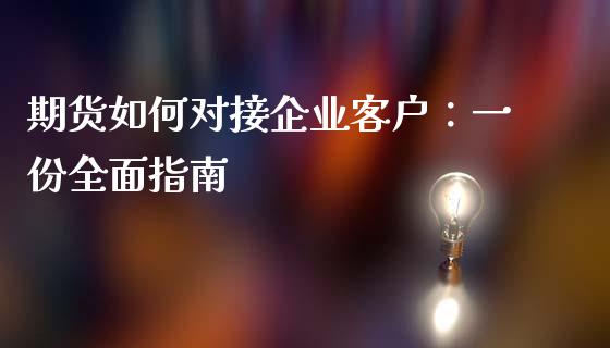 期货如何对接企业客户：一份全面指南_https://wap.lcpcjs.com_美股行情_第1张