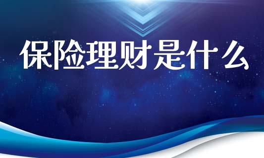 保险理财是什么_https://wap.lcpcjs.com_外汇市场_第1张