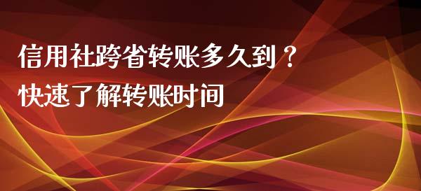 信用社跨省转账多久到？ 快速了解转账时间_https://wap.lcpcjs.com_美股行情_第1张