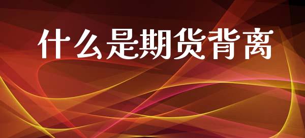 什么是期货背离_https://wap.lcpcjs.com_股港行情_第1张