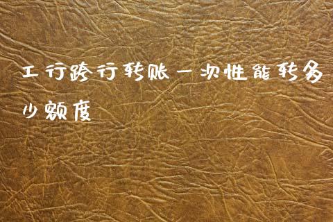工行跨行转账一次性能转多少额度_https://wap.lcpcjs.com_外汇市场_第1张