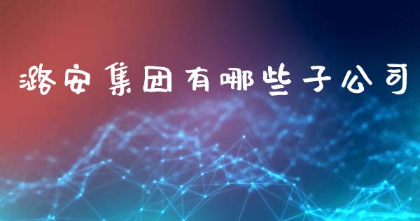 潞安集团有哪些子公司_https://wap.lcpcjs.com_外汇市场_第1张