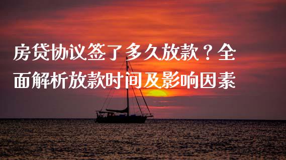 房贷协议签了多久放款？全面解析放款时间及影响因素_https://wap.lcpcjs.com_外汇市场_第1张