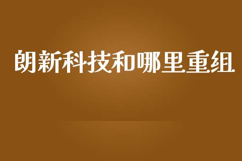 朗新科技和哪里重组_https://wap.lcpcjs.com_外汇市场_第1张