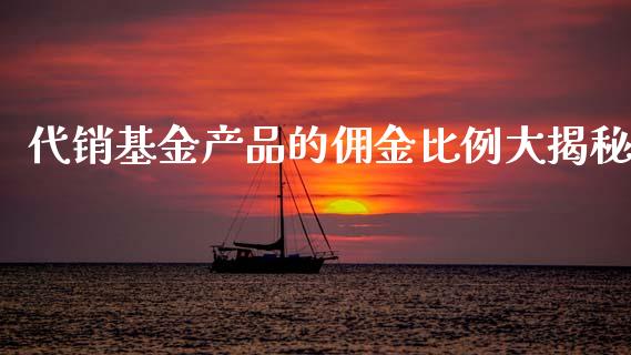 代销基金产品的佣金比例大揭秘_https://wap.lcpcjs.com_美股行情_第1张