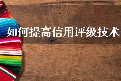 如何提高信用评级技术_https://wap.lcpcjs.com_美股行情_第1张