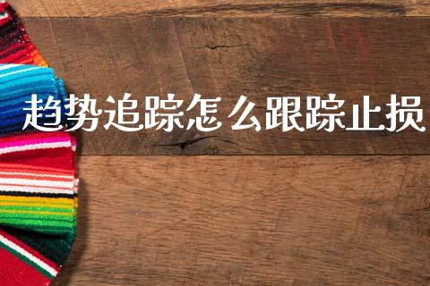 趋势追踪怎么跟踪止损_https://wap.lcpcjs.com_外汇市场_第1张
