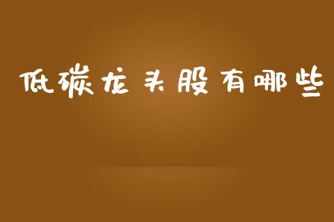 低碳龙头股有哪些_https://wap.lcpcjs.com_全球经济_第1张