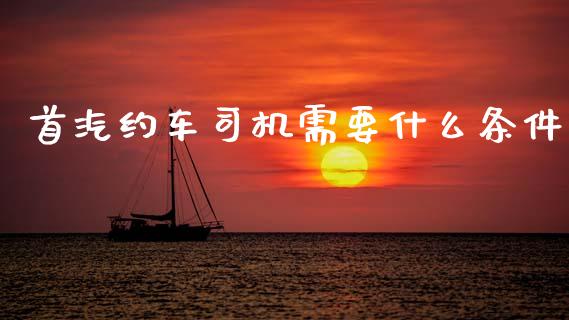 首汽约车司机需要什么条件_https://wap.lcpcjs.com_美股行情_第1张