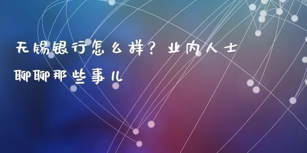 无锡银行怎么样？业内人士聊聊那些事儿_https://wap.lcpcjs.com_全球经济_第1张