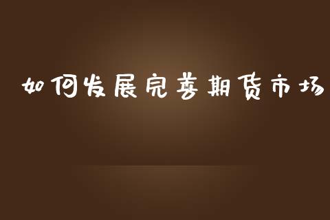 如何发展完善期货市场_https://wap.lcpcjs.com_外汇市场_第1张