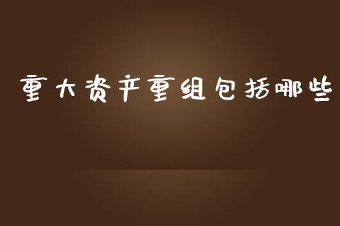 重大资产重组包括哪些_https://wap.lcpcjs.com_美股行情_第1张