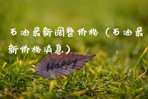 石油最新调整价格(石油最新价格消息)_全球经济_第1张_全球经济_美股行情_外汇市场_股港行情 石油最新调整价格(石油最新价格消息)_https://wap.lcpcjs.com_全球经济_第1张