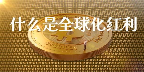 什么是全球化红利_https://wap.lcpcjs.com_美股行情_第1张
