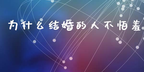 为什么结婚的人不怕羞_https://wap.lcpcjs.com_外汇市场_第1张