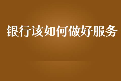 银行该如何做好服务_https://wap.lcpcjs.com_股港行情_第1张
