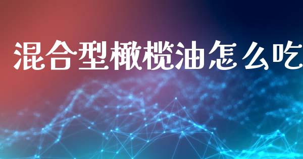 混合型橄榄油怎么吃_https://wap.lcpcjs.com_股港行情_第1张