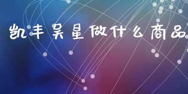 凯丰吴星做什么商品_全球经济_第1张_全球经济_美股行情_外汇市场_股港行情 凯丰吴星做什么商品_https://wap.lcpcjs.com_全球经济_第1张
