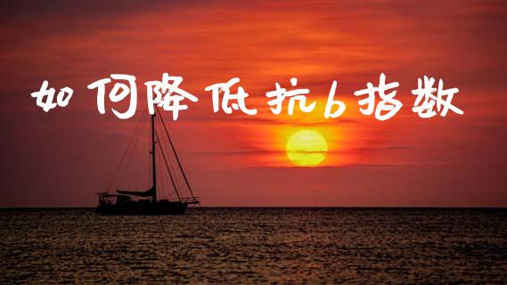 如何降低抗b指数_https://wap.lcpcjs.com_股港行情_第1张