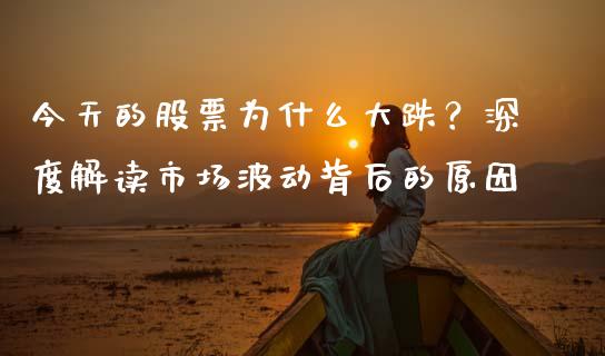 今天的股票为什么大跌？深度解读市场波动背后的原因_https://wap.lcpcjs.com_全球经济_第1张