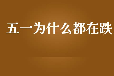 五一为什么都在跌_https://wap.lcpcjs.com_全球经济_第1张