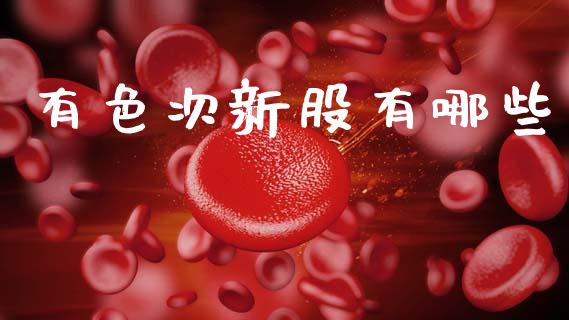 有色次新股有哪些_https://wap.lcpcjs.com_全球经济_第1张