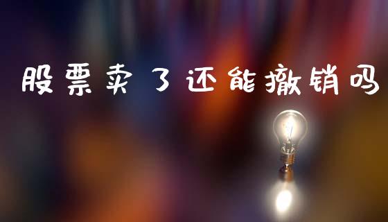 股票卖了还能撤销吗_https://wap.lcpcjs.com_全球经济_第1张