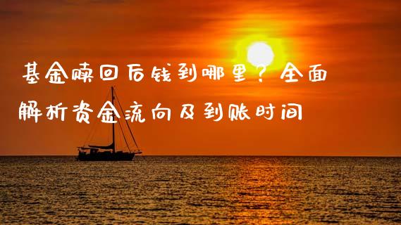 基金赎回后钱到哪里？全面解析资金流向及到账时间_https://wap.lcpcjs.com_外汇市场_第1张