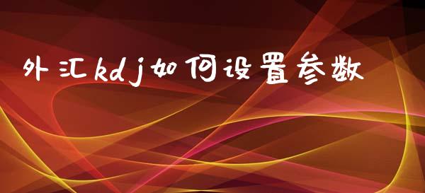 外汇kdj如何设置参数_https://wap.lcpcjs.com_股港行情_第1张