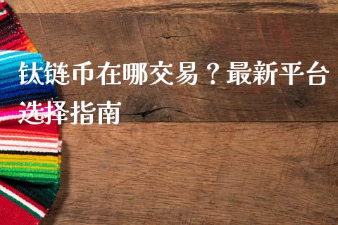 钛链币在哪交易？最新平台选择指南_https://wap.lcpcjs.com_美股行情_第1张