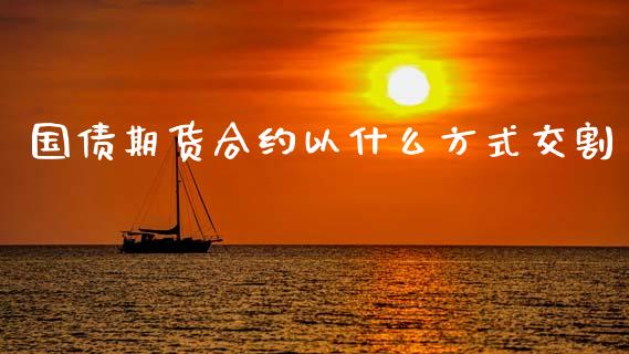 国债期货合约以什么方式交割_https://wap.lcpcjs.com_全球经济_第1张