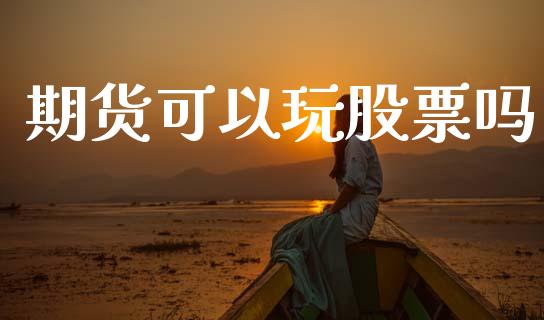 期货可以玩股票吗_https://wap.lcpcjs.com_美股行情_第1张