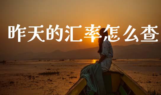 昨天的汇率怎么查_https://wap.lcpcjs.com_全球经济_第1张