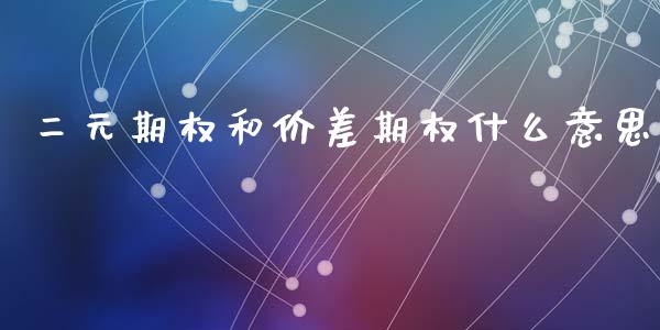 二元期权和价差期权什么意思_https://wap.lcpcjs.com_全球经济_第1张