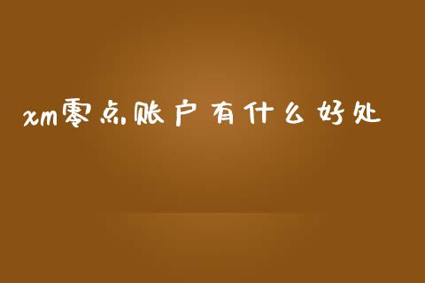 xm零点账户有什么好处_https://wap.lcpcjs.com_股港行情_第1张