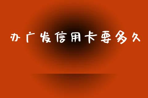 办广发信用卡要多久_https://wap.lcpcjs.com_全球经济_第1张